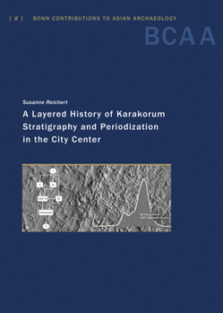 A Layered History of Karakorum: Stratigraphy and Periodization in the City Center (Bonn Contributions to Asian Archaeology, 8)