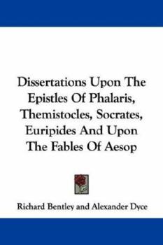 Paperback Dissertations Upon The Epistles Of Phalaris, Themistocles, Socrates, Euripides And Upon The Fables Of Aesop Book