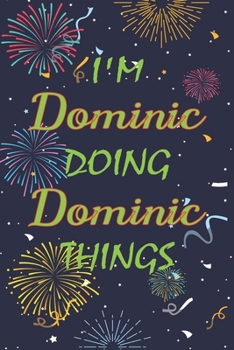 I'm Dominic Doing Dominic Things Notebook Birthday Gift: Personalized Name Journal Writing Notebook For  boys and men, 100 Pages, 6x9, Soft Cover, Matte Finish