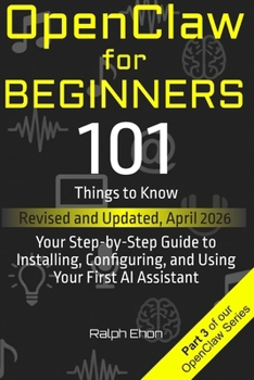 OpenClaw for Beginners: 101 Things to Know - Your Step-by-Step Guide to Installing, Configuring, and Using Your First AI Assistant