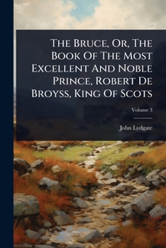 The Bruce, Or, The Book Of The Most Excellent And Noble Prince, Robert De Broyss, King Of Scots