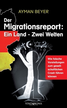 Der Migrationsreport: Ein Land - Zwei Welten: Wie falsche Vorstellungen zum gesellschaftlichen Crash f�hren k�nnen