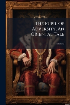 Paperback The Pupil Of Adversity, An Oriental Tale; Volume 2 Book