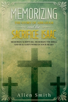 Paperback Memorizing the Story of Abraham and the Sacrifice Isaac: Memorize Scripture, Memorize the Bible, and Seal God's Word in Your Heart Book