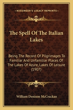 Paperback The Spell Of The Italian Lakes: Being The Record Of Pilgrimages To Familiar And Unfamiliar Places Of The Lakes Of Azure, Lakes Of Leisure (1907) Book