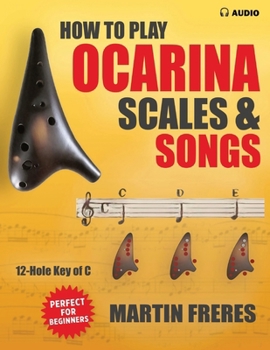 How to Play Ocarina, Scales & Songs with Fingering Charts: A Complete Beginner’s Reference for the 12-Hole Ocarina in C