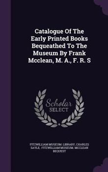 Hardcover Catalogue Of The Early Printed Books Bequeathed To The Museum By Frank Mcclean, M. A., F. R. S Book
