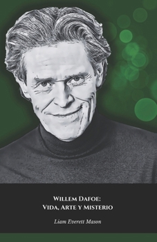 Willem Dafoe: Vida, Arte y Misterio: El homenaje oficial a un maestro de la interpretación, icono del cine y de la versatilidad (Spanish Edition)