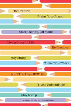 Paperback Colored Pencils Dot Grid Notebook Be Creative Make Your Mark Start The Day Off Write Live A Colorful LIfe Stay Sharp Book