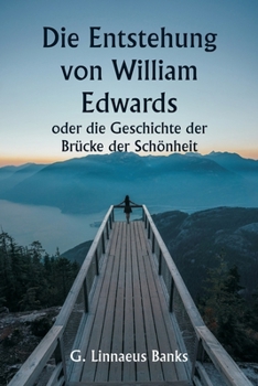 Paperback Die Entstehung von William Edwards oder die Geschichte der Brücke der Schönheit [German] Book