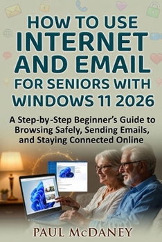 Paperback How to Use Internet and Email for Seniors with Windows 11 2026: A step-by-step beginner's guide to browsing safely, sending emails, and staying connec Book