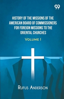 History Of The Missions Of The American Board Of Commissioners For Foreign Missions To The Oriental Churches: Volume I