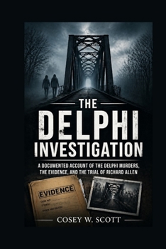 The Delphi Investigation: A Documented Account of the Delphi Murders, the Evidence, and the Trial of Richard Allen