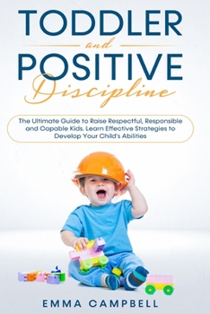 Paperback Toddler and Positive Discipline: The Ultimate Guide to Raise Respectful, Responsible and Capable Kids. Learn Effective Strategies to Develop Your Chil Book