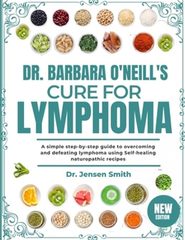 Paperback Dr. Barbara O'Neill's Cure for Lymphoma: A Simple Step-By-Step Guide To Overcoming And Defeating Lymphoma Using Self-Healing Naturopathic Recipes Book