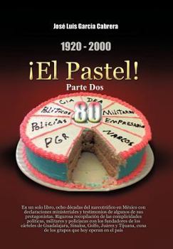1920-2000 El Pastel! Parte DOS: En Un Solo Libro, Ocho Decadas del Narcotrafico En Mexico Con Declaraciones Ministeriales y Testimonios de Algunos de Sus Protagonistas. Rigurosa Recopilacion de Las Co