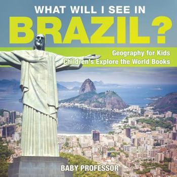 What Will I See In Brazil? Geography for Kids - Children's Explore the World Books
