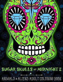 Paperback Sugar Skulls at Midnight Adult Coloring Book: Volume 2 Animals & Aliens: A D?a de Los Muertos & Day of the Dead Coloring Book for Adults & Teens Book