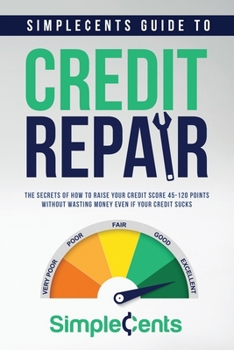 Paperback SimpleCents Guide to Credit Repair: The Secrets of How to Raise Your Credit Score 45-120 Points Without Wasting Money Even If Your Credit Sucks Book