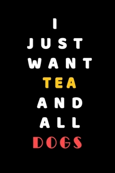 I JUST WANT Tea AND ALL Dogs: Composition Book: Cute PET | DOGS |CATS |HORSES| ALL PETS LOVERS NOTEBOOK & JOURNAL gratitude and love pets and animals notebook and journal