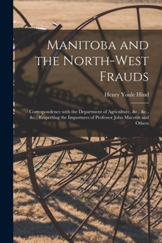 Paperback Manitoba and the North-West Frauds [microform]: Correspondence With the Department of Agriculture, &c., &c., &c., Respecting the Impostures of Profess Book