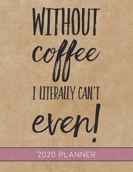 Without Coffee I Literally Can't Even: This Planner is the Perfect Gift For Your Mom, Your Wife You Love Or Anyone You Call Mother or Mama For ... or Whenever So She Can Stay Organized.