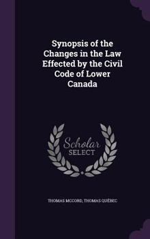 Hardcover Synopsis of the Changes in the Law Effected by the Civil Code of Lower Canada Book