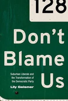 Don't Blame Us: Suburban Liberals and the Transformation of the Democratic Party - Book  of the Politics and Society in Modern America