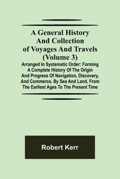 Paperback A General History and Collection of Voyages and Travels (Volume 3); Arranged in Systematic Order: Forming a Complete History of the Origin and Progres Book