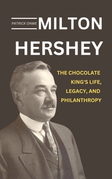 Milton Hershey: The Chocolate King's Life, Legacy, and Philanthropy (Inspiring Biographies)