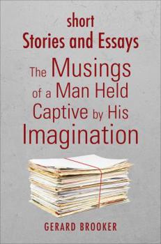 Paperback Short Stories and Essays: The Musings of a Man Held Captive by His Imagination Book