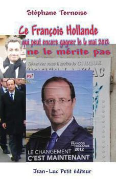 Ce Francois Hollande Qui Peut Encore Gagner Le 6 Mai 2012 Ne Le Merite Pas