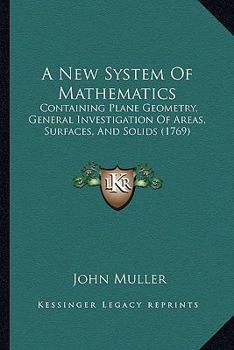 Paperback A New System Of Mathematics: Containing Plane Geometry, General Investigation Of Areas, Surfaces, And Solids (1769) Book