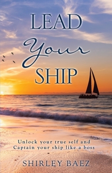 Paperback Lead Your Ship: Unlock your true self and Captain your ship like a boss: Unlock your true self and Captain your ship like a Boss: Unlo Book