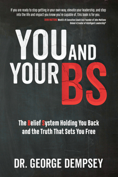 You and Your BS: The Belief System Holding You Back and the Truth That Sets You Free