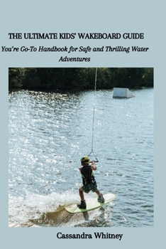 Paperback The Ultimate Kids' Wakeboard Guide: You're Go-To Handbook for Safe and Thrilling Water Adventures Book