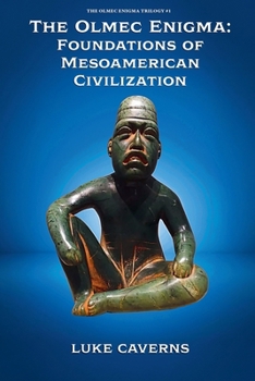 The Olmec Enigma: Foundations of Mesoamerican Civilization (The Olmec Enigma Trilogy)