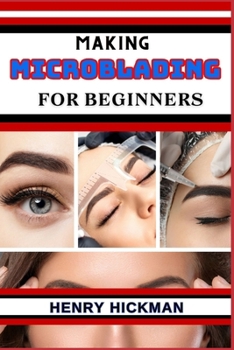 Paperback Making Microblading for Beginners: Practical Knowledge Guide On Skills, Techniques And Pattern To Understand, Master & Explore The Process Of Microbla Book