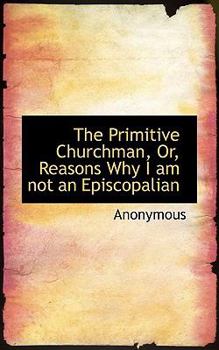 Paperback The Primitive Churchman, Or, Reasons Why I Am Not an Episcopalian Book
