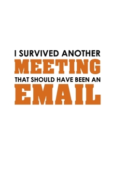 Paperback I Survived Another Meeting That Should Have Been An Email: Funny Lined Notebook, Funny Office Humor, Funny Office Gift (6 x 9 Inches, 120 Pages) Book