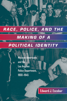 Race, Police, and the Making of a Political Identity: Mexican Americans and the Los Angeles Police Department, 1900-1945 (Latinos in American Society and Culture, 7) - Book  of the Latinos in American Society and Culture