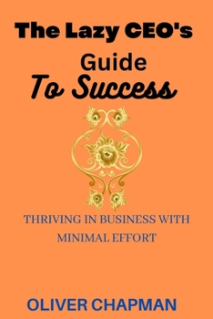 Paperback THE LAZY CEO's GUIDE TO SUCCESS: Thriving in Business with Minimal Effort [Large Print] Book