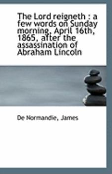 Paperback The Lord Reigneth: A Few Words on Sunday Morning, April 16th, 1865, After the Assassination of Abra Book