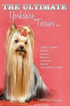Paperback The Ultimate Yorkshire Terrier Book: Guide to Caring, Raising, Training, Breeding, Whelping, Feeding and Loving a Yorkie Book