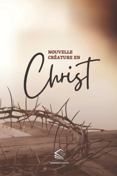 Nouvelle Créature en Christ: Marcher avec le Christ, Être une Nouvelle Créature, Voir la Vérité (Guidance Spirituelle) (French Edition)