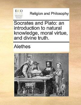 Paperback Socrates and Plato: An Introduction to Natural Knowledge, Moral Virtue, and Divine Truth. Book