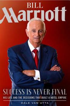 Hardcover Bill Marriott: Success Is Never Final--His Life and the Decisions That Built a Hotel Empire Book