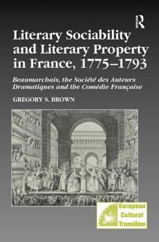 Hardcover Literary Sociability and Literary Property in France, 1775-1793: Beaumarchais, the Société des Auteurs Dramatiques and the Comédie Française Book