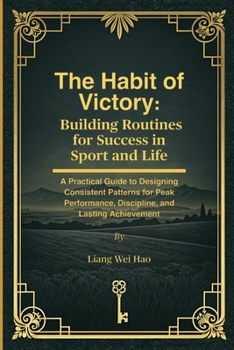 The Habit of Victory: Building Routines for Success in Sport and Life: A Practical Guide to Designing Consistent Patterns for Peak Performance, Discipline, and Lasting Achievement