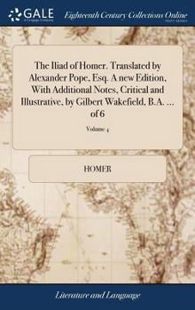 Hardcover The Iliad of Homer. Translated by Alexander Pope, Esq. A new Edition, With Additional Notes, Critical and Illustrative, by Gilbert Wakefield, B.A. ... Book